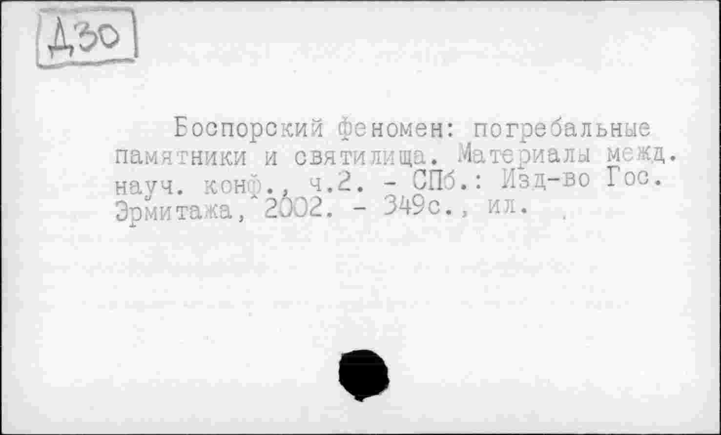 ﻿
Еоспорский феномен: погребальные памятники и святилища. Материалы межд. науч, кон')., 4.2. - СПб.: Изд-во Гос. Эрмитажа, 2002. - 349с., ил.